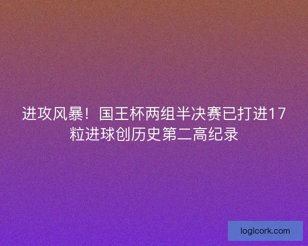 进攻风暴！国王杯两组半决赛已打进17粒进球创历史第二高纪录